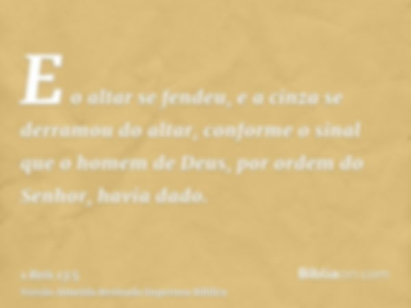 E o altar se fendeu, e a cinza se derramou do altar, conforme o sinal que o homem de Deus, por ordem do Senhor, havia dado.