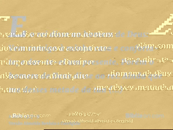 E o rei disse ao homem de Deus: Vem comigo à minha casa e conforta-te; e dar-te-ei um presente.Porém o homem de Deus disse ao rei: Ainda que me desses metade da