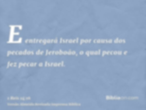 E entregará Israel por causa dos pecados de Jeroboão, o qual pecou e fez pecar a Israel.