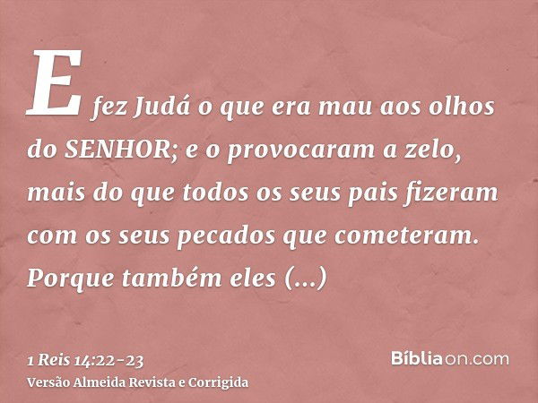 E fez Judá o que era mau aos olhos do SENHOR; e o provocaram a zelo, mais do que todos os seus pais fizeram com os seus pecados que cometeram.Porque também eles