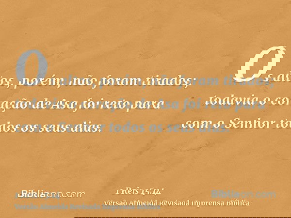 Os altos, porém, não foram tirados; todavia o coração de Asa foi reto para com o Senhor todos os seus dias.