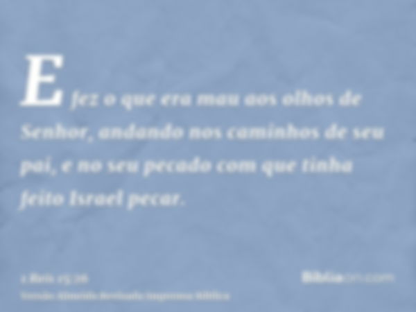 E fez o que era mau aos olhos de Senhor, andando nos caminhos de seu pai, e no seu pecado com que tinha feito Israel pecar.