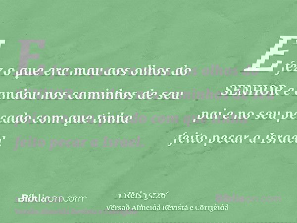 E fez o que era mau aos olhos do SENHOR e andou nos caminhos de seu pai e no seu pecado com que tinha feito pecar a Israel.