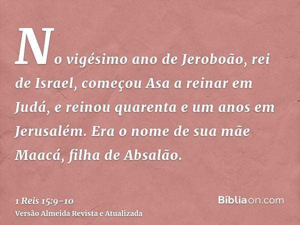 No vigésimo ano de Jeroboão, rei de Israel, começou Asa a reinar em Judá,e reinou quarenta e um anos em Jerusalém. Era o nome de sua mãe Maacá, filha de Absalão