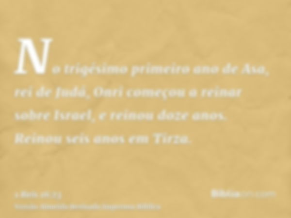 No trigésimo primeiro ano de Asa, rei de Judá, Onri começou a reinar sobre Israel, e reinou doze anos. Reinou seis anos em Tirza.