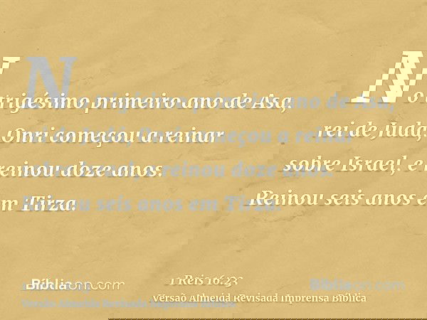 No trigésimo primeiro ano de Asa, rei de Judá, Onri começou a reinar sobre Israel, e reinou doze anos. Reinou seis anos em Tirza.