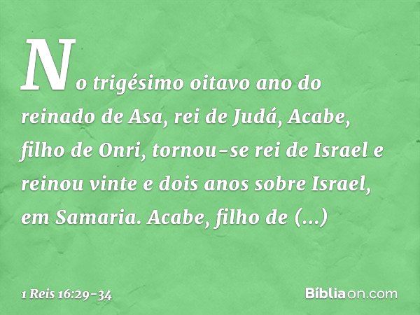 No trigésimo oitavo ano do reinado de Asa, rei de Judá, Acabe, filho de Onri, tornou-se rei de Israel e reinou vinte e dois anos sobre Israel, em Samaria. Acabe