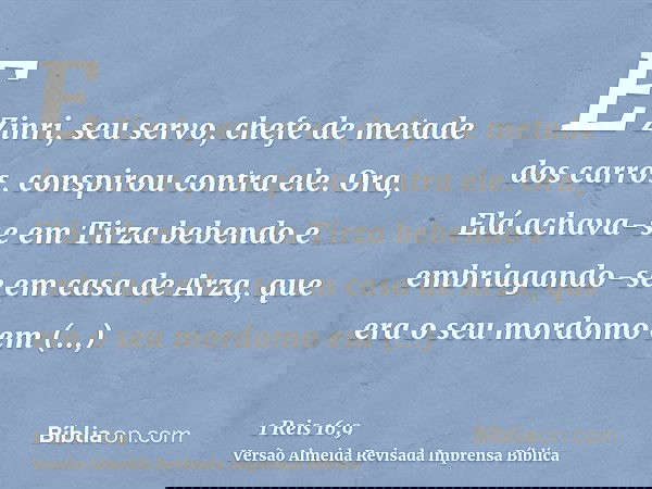E Zinri, seu servo, chefe de metade dos carros, conspirou contra ele. Ora, Elá achava-se em Tirza bebendo e embriagando-se em casa de Arza, que era o seu mordom