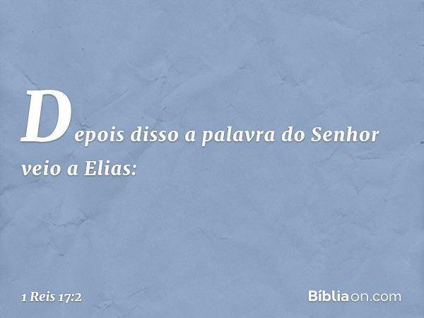 Depois disso a palavra do Senhor veio a Elias: -- 1 Reis 17:2