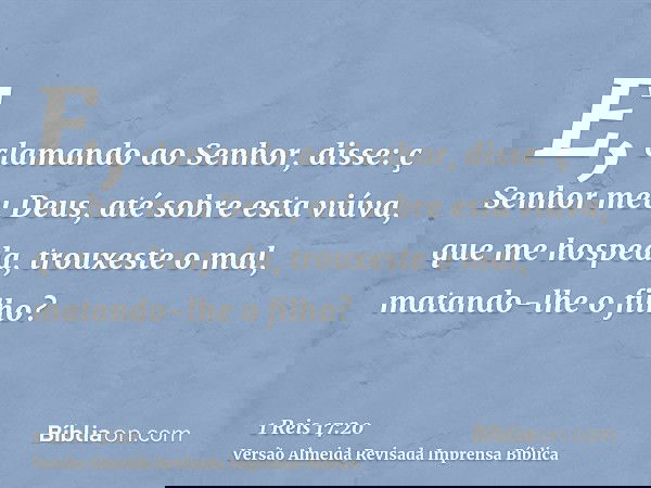 E, clamando ao Senhor, disse: ç Senhor meu Deus, até sobre esta viúva, que me hospeda, trouxeste o mal, matando-lhe o filho?