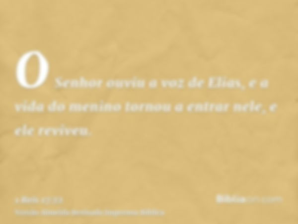 O Senhor ouviu a voz de Elias, e a vida do menino tornou a entrar nele, e ele reviveu.