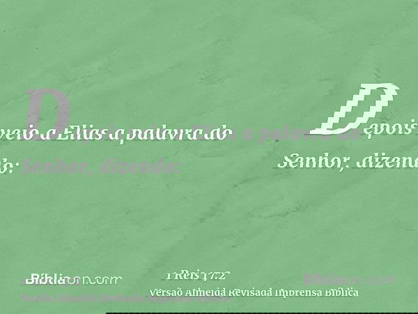 Depois veio a Elias a palavra do Senhor, dizendo: