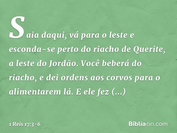 "Saia daqui, vá para o leste e esconda-se perto do riacho de Querite, a leste do Jordão. Você beberá do riacho, e dei ordens aos corvos para o alimentarem lá". 