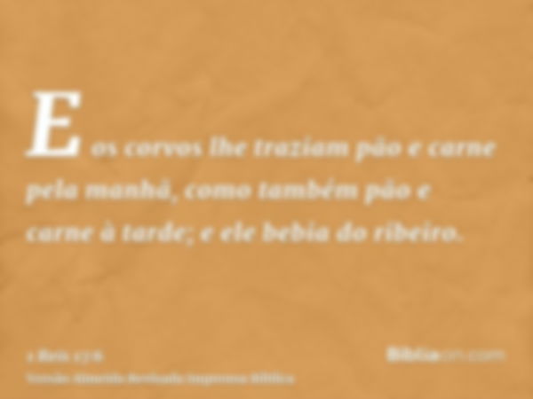 E os corvos lhe traziam pão e carne pela manhã, como também pão e carne à tarde; e ele bebia do ribeiro.