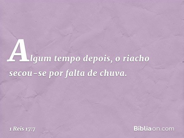 Algum tempo depois, o riacho secou-se por falta de chuva. -- 1 Reis 17:7