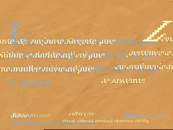 Levanta-te, vai para Sarepta, que pertence a Sidom, e habita ali; eis que eu ordenei a uma mulher viúva ali que te sustente.