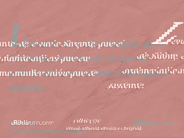 Levanta-te, e vai a Sarepta, que é de Sidom, e habita ali; eis que eu ordenei ali a uma mulher viúva que te sustente.