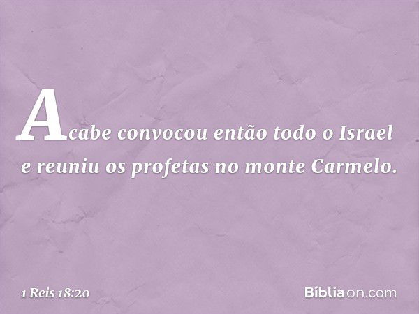 Acabe convocou então todo o Israel e reuniu os profetas no monte Carmelo. -- 1 Reis 18:20