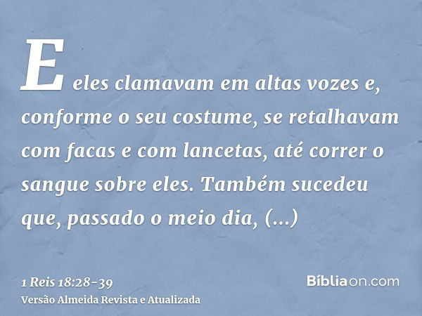 E eles clamavam em altas vozes e, conforme o seu costume, se retalhavam com facas e com lancetas, até correr o sangue sobre eles.Também sucedeu que, passado o m