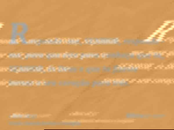 Responde-me, SENHOR, responde-me, para que este povo conheça que tu, SENHOR, és Deus e que tu fizeste tornar o seu coração para trás.