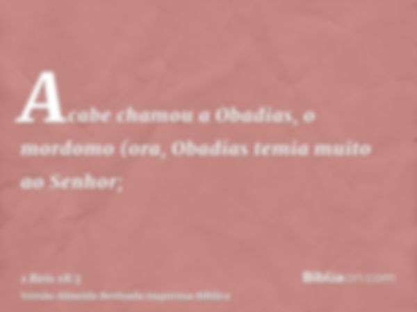 Acabe chamou a Obadias, o mordomo (ora, Obadias temia muito ao Senhor;