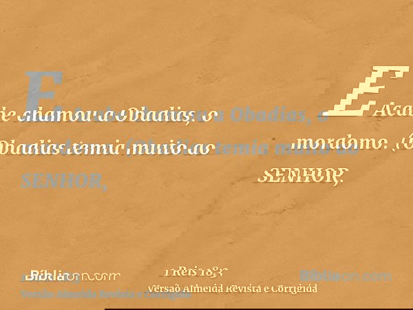 E Acabe chamou a Obadias, o mordomo. (Obadias temia muito ao SENHOR,