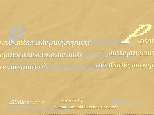 Porém ele disse: Em que pequei, para que entregues teu servo na mão de Acabe, para que me mate?