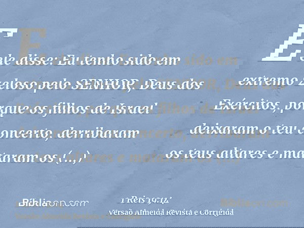 E ele disse: Eu tenho sido em extremo zeloso pelo SENHOR, Deus dos Exércitos, porque os filhos de Israel deixaram o teu concerto, derribaram os teus altares e m