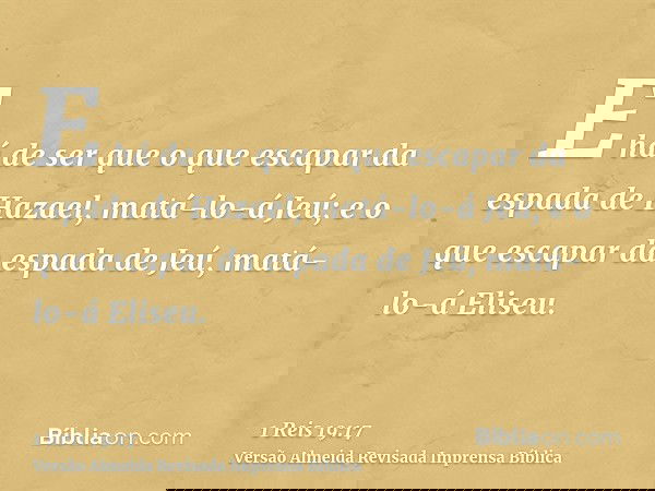 E há de ser que o que escapar da espada de Hazael, matá-lo-á Jeú; e o que escapar da espada de Jeú, matá-lo-á Eliseu.