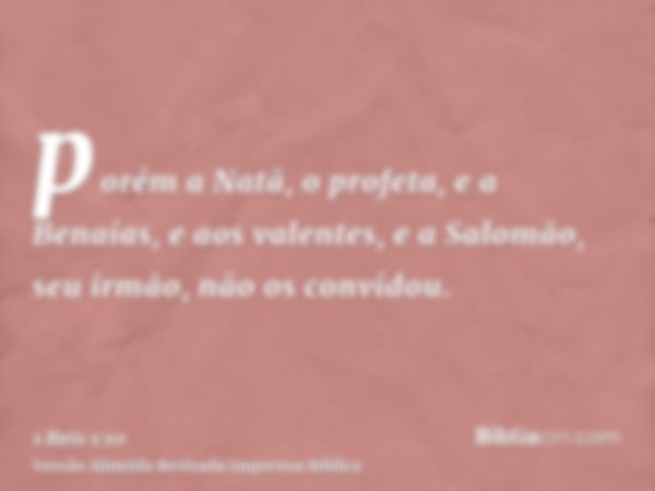 porém a Natã, o profeta, e a Benaías, e aos valentes, e a Salomão, seu irmão, não os convidou.