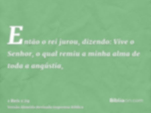 Então o rei jurou, dizendo: Vive o Senhor, o qual remiu a minha alma de toda a angústia,