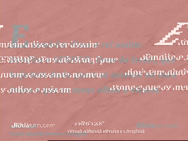 E também disse o rei assim: Bendito o SENHOR, Deus de Israel, que hoje tem dado quem se assente no meu trono e que os meus olhos o vissem.