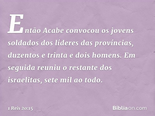 Então Acabe convocou os jovens soldados dos líderes das províncias, duzentos e trinta e dois homens. Em seguida reuniu o restante dos israelitas, sete mil ao to