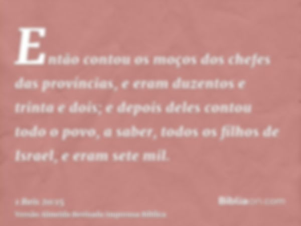 Então contou os moços dos chefes das províncias, e eram duzentos e trinta e dois; e depois deles contou todo o povo, a saber, todos os filhos de Israel, e eram 