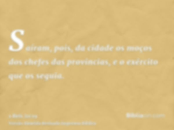 Saíram, pois, da cidade os moços dos chefes das provincias, e o exército que os seguia.