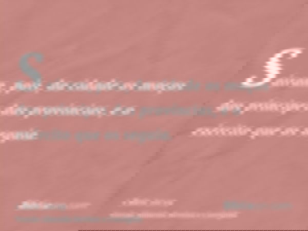 Saíram, pois, da cidade os moços dos príncipes das províncias, e o exército que os seguia.