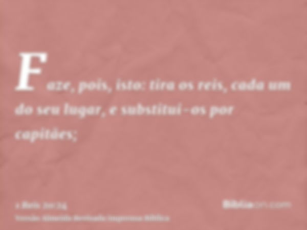 Faze, pois, isto: tira os reis, cada um do seu lugar, e substitui-os por capitães;