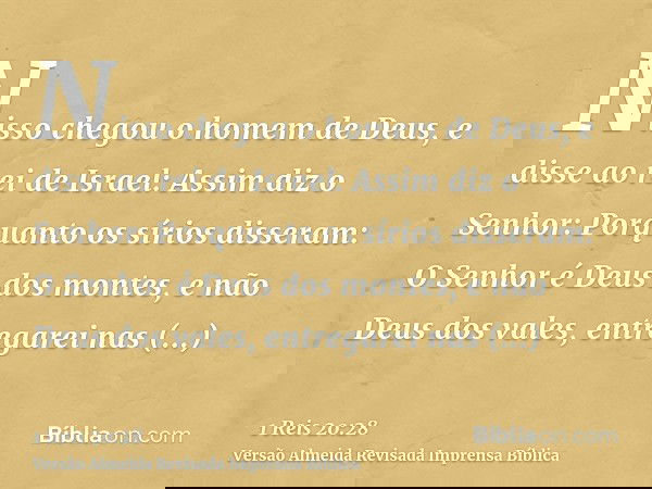 Nisso chegou o homem de Deus, e disse ao rei de Israel: Assim diz o Senhor: Porquanto os sírios disseram: O Senhor é Deus dos montes, e não Deus dos vales, entr