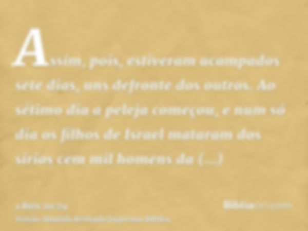 Assim, pois, estiveram acampados sete dias, uns defronte dos outros. Ao sétimo dia a peleja começou, e num só dia os filhos de Israel mataram dos sírios cem mil