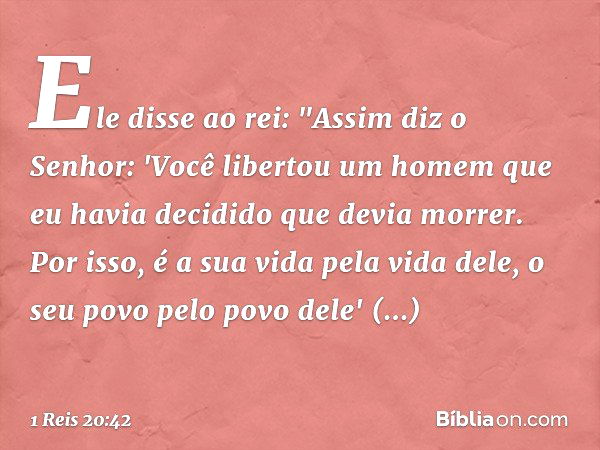 Ele disse ao rei: "Assim diz o Senhor: 'Você libertou um homem que eu havia decidido que devia morrer. Por isso, é a sua vida pela vida dele, o seu povo pelo po