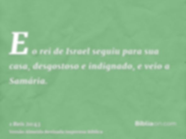 E o rei de Israel seguiu para sua casa, desgostoso e indignado, e veio a Samária.