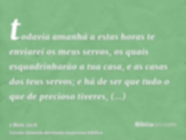 todavia amanhã a estas horas te enviarei os meus servos, os quais esquadrinharão a tua casa, e as casas dos teus servos; e há de ser que tudo o que de precioso 