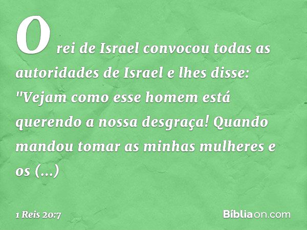 O rei de Israel convocou todas as autoridades de Israel e lhes disse: "Vejam como esse homem está querendo a nossa desgraça! Quando mandou tomar as minhas mulhe