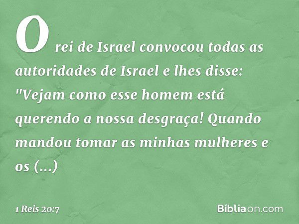 O rei de Israel convocou todas as autoridades de Israel e lhes disse: "Vejam como esse homem está querendo a nossa desgraça! Quando mandou tomar as minhas mulhe