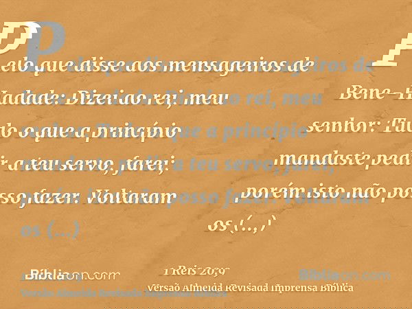 Pelo que disse aos mensageiros de Bene-Hadade: Dizei ao rei, meu senhor: Tudo o que a princípio mandaste pedir a teu servo, farei; porém isto não posso fazer. V