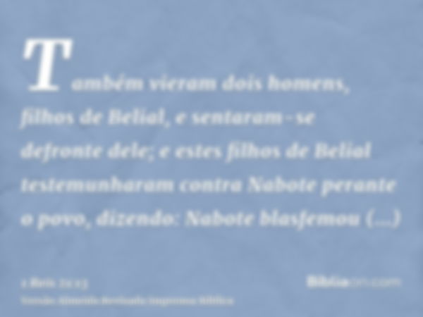 Também vieram dois homens, filhos de Belial, e sentaram-se defronte dele; e estes filhos de Belial testemunharam contra Nabote perante o povo, dizendo: Nabote b