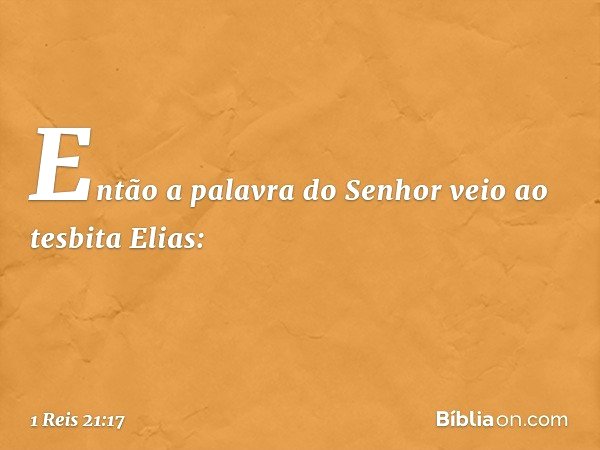 Então a palavra do Senhor veio ao tesbita Elias: -- 1 Reis 21:17