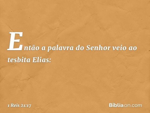 Então a palavra do Senhor veio ao tesbita Elias: -- 1 Reis 21:17