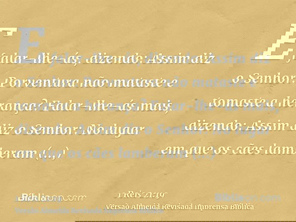 E falar-lhe-ás, dizendo: Assim diz o Senhor: Porventura não mataste e tomaste a herança? Falar-lhe-ás mais, dizendo: Assim diz o Senhor: No lugar em que os cães