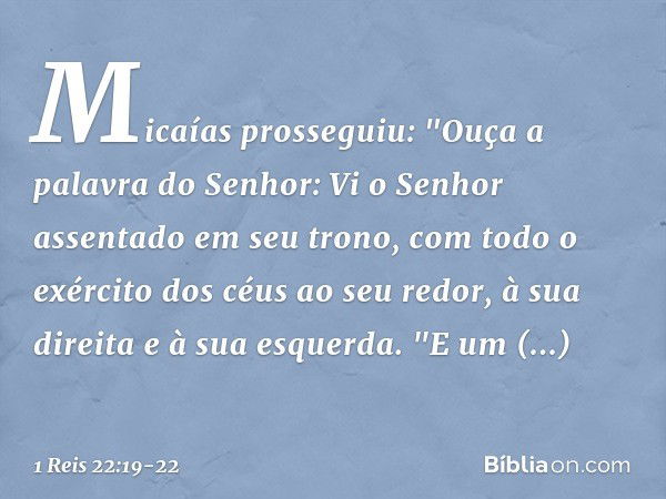 Micaías prosseguiu: "Ouça a palavra do Senhor: Vi o Senhor assentado em seu trono, com todo o exército dos céus ao seu redor, à sua direita e à sua esquerda.
"E